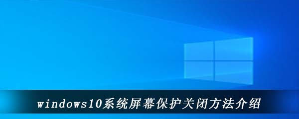 Win10电脑中怎么关闭屏幕保护 Windows10系统屏幕保护关闭方法介绍 图文 游戏窝