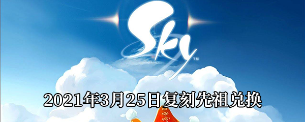 Sky光遇2021年3月25日复刻先祖需要多少蜡烛 2021年3月25日复刻先祖兑换表 图文 游戏窝