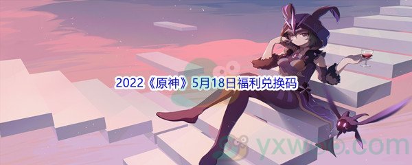 2022《原神》5月18日福利兑换码分享